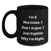 Funny Mortician Gifts for Men, Unique Black Coffee Mug with I'm A Mortician. I Don't Argue. I Just Explain Why I'm Right. - Main